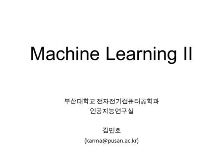 Machine Learning II 부산대학교 전자전기컴퓨터공학과 인공지능연구실 김민호