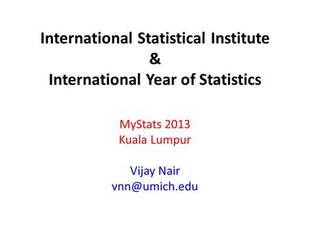International Statistical Institute & International Year of Statistics MyStats 2013 Kuala Lumpur Vijay Nair