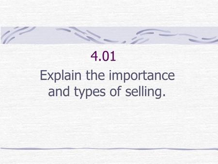 4.01 Explain the importance and types of selling..