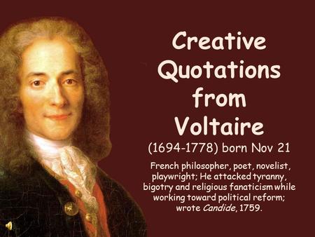 Creative Quotations from Voltaire (1694-1778) born Nov 21 French philosopher, poet, novelist, playwright; He attacked tyranny, bigotry and religious fanaticism.
