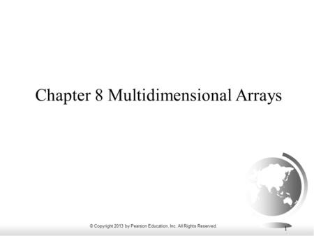 © Copyright 2013 by Pearson Education, Inc. All Rights Reserved. 1 Chapter 8 Multidimensional Arrays.