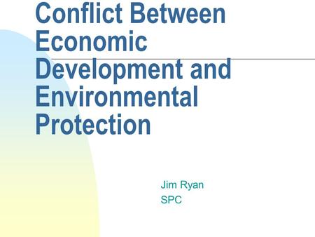 Conflict Between Economic Development and Environmental Protection Jim Ryan SPC.