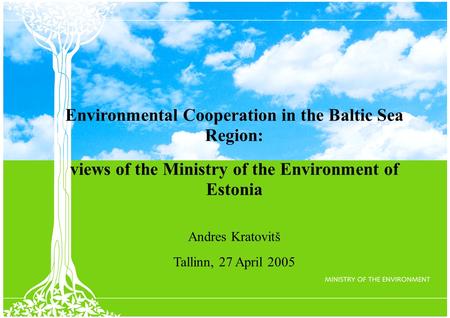 Environmental Cooperation in the Baltic Sea Region: views of the Ministry of the Environment of Estonia Andres Kratovitš Tallinn, 27 April 2005.