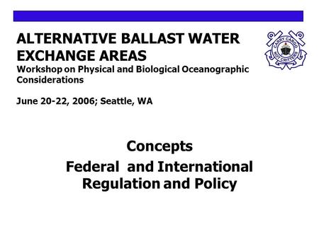 ALTERNATIVE BALLAST WATER EXCHANGE AREAS Workshop on Physical and Biological Oceanographic Considerations June 20-22, 2006; Seattle, WA Concepts Federal.
