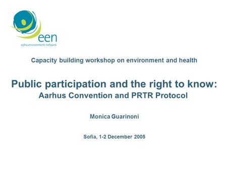 Capacity building workshop on environment and health Public participation and the right to know: Aarhus Convention and PRTR Protocol Monica Guarinoni Sofia,