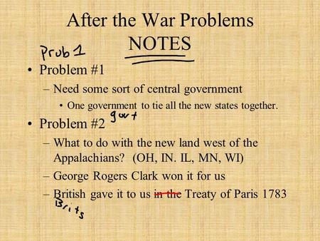 After the War Problems NOTES Problem #1 –Need some sort of central government One government to tie all the new states together. Problem #2 –What to do.