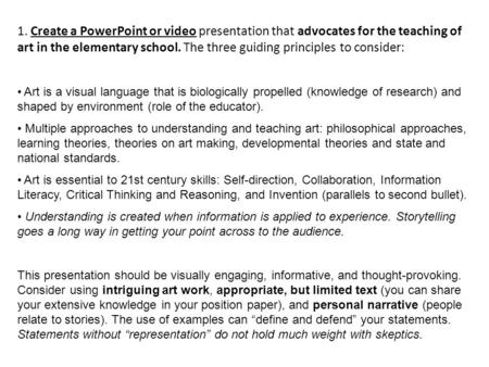 1. Create a PowerPoint or video presentation that advocates for the teaching of art in the elementary school. The three guiding principles to consider: