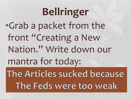 Bellringer Grab a packet from the front “Creating a New Nation.” Write down our mantra for today: