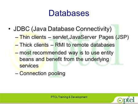 Databases JDBC (Java Database Connectivity) –Thin clients – servlet,JavaServer Pages (JSP) –Thick clients – RMI to remote databases –most recommended way.