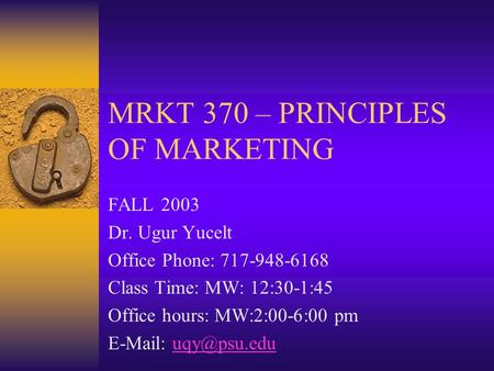 MRKT 370 – PRINCIPLES OF MARKETING FALL 2003 Dr. Ugur Yucelt Office Phone: 717-948-6168 Class Time: MW: 12:30-1:45 Office hours: MW:2:00-6:00 pm E-Mail:
