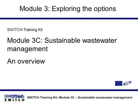 SWITCH Training Kit: Module 3C – Sustainable wastewater management Module 3: Exploring the options SWITCH Training Kit Module 3C: Sustainable wastewater.
