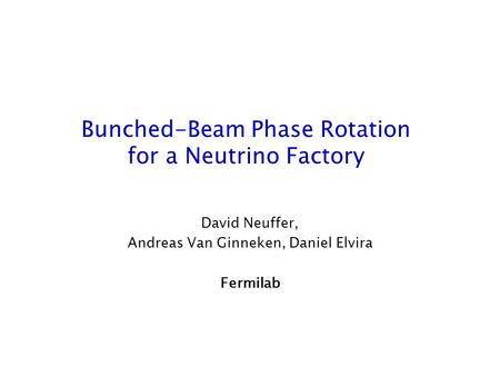 Bunched-Beam Phase Rotation for a Neutrino Factory David Neuffer, Andreas Van Ginneken, Daniel Elvira Fermilab.