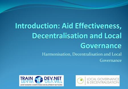 Session Overview Introduction course structure Introduction participants Declarations and guidelines on (support to) DLG Decentralisation and aid effectivenss.