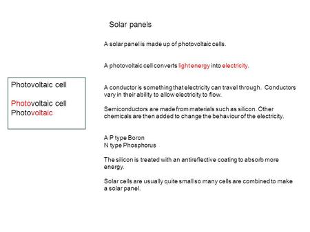 Solar panels A solar panel is made up of photovoltaic cells. A photovoltaic cell converts light energy into electricity. A conductor is something that.