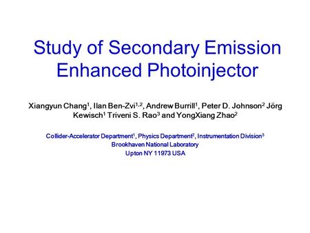 Study of Secondary Emission Enhanced Photoinjector Xiangyun Chang 1, Ilan Ben-Zvi 1,2, Andrew Burrill 1, Peter D. Johnson 2 Jörg Kewisch 1 Triveni S. Rao.