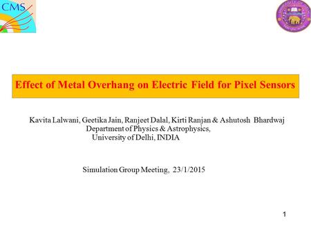 Effect of Metal Overhang on Electric Field for Pixel Sensors Kavita Lalwani, Geetika Jain, Ranjeet Dalal, Kirti Ranjan & Ashutosh Bhardwaj Department of.
