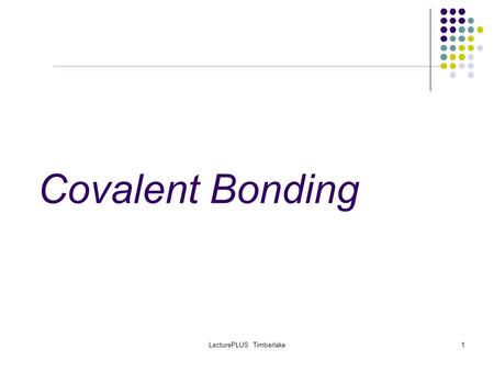 LecturePLUS Timberlake1 Covalent Bonding. LecturePLUS Timberlake2 Covalent Bonds Recently we worked with IONIC COMPOUNDS which form when positive CATIONS.