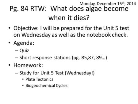 Pg. 84 RTW: What does algae become when it dies? Objective: I will be prepared for the Unit 5 test on Wednesday as well as the notebook check. Agenda: