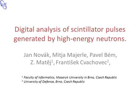 Digital analysis of scintillator pulses generated by high-energy neutrons. Jan Novák, Mitja Majerle, Pavel Bém, Z. Matěj 1, František Cvachovec 2, 1 Faculty.