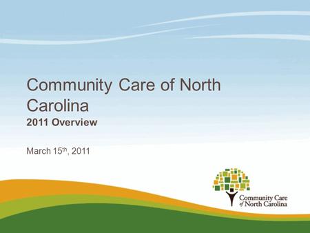 Community Care of North Carolina 2011 Overview March 15 th, 2011.