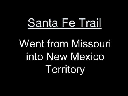 Santa Fe Trail Went from Missouri into New Mexico Territory.