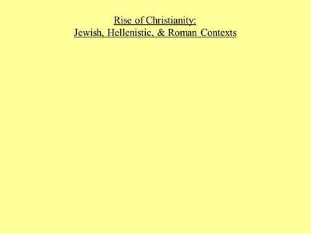 Rise of Christianity: Jewish, Hellenistic, & Roman Contexts.