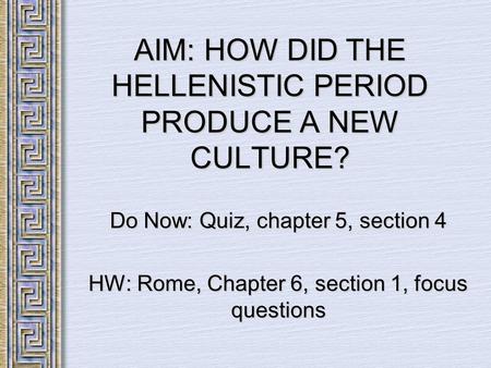 AIM: HOW DID THE HELLENISTIC PERIOD PRODUCE A NEW CULTURE? Do Now: Quiz, chapter 5, section 4 HW: Rome, Chapter 6, section 1, focus questions.