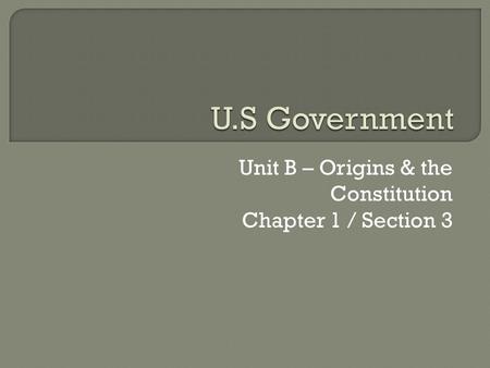 Unit B – Origins & the Constitution Chapter 1 / Section 3.