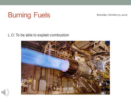 Burning Fuels L.O: To be able to explain combustion Saturday, October 31, 2015.