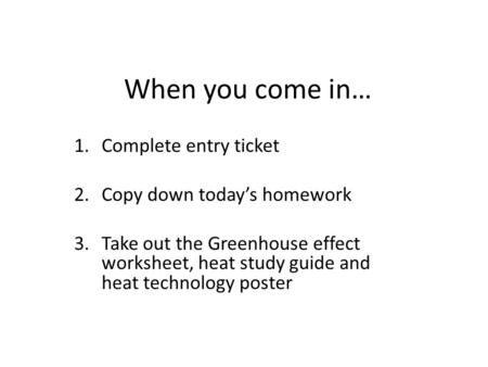When you come in… 1.Complete entry ticket 2.Copy down today’s homework 3.Take out the Greenhouse effect worksheet, heat study guide and heat technology.