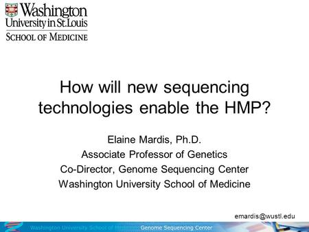 How will new sequencing technologies enable the HMP? Elaine Mardis, Ph.D. Associate Professor of Genetics Co-Director, Genome Sequencing Center Washington.