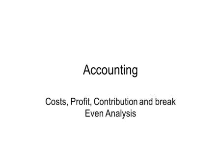Accounting Costs, Profit, Contribution and break Even Analysis.