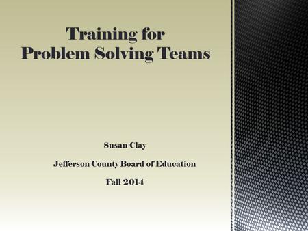 Training for Problem Solving Teams Susan Clay Jefferson County Board of Education Fall 2014.