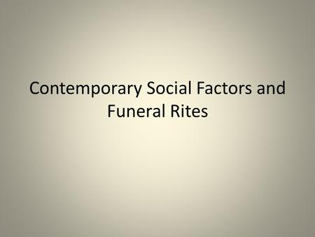 Contemporary Social Factors and Funeral Rites. Discussion Questions PSAD & D page 118 What are sociological factors? – Examples? Why is “social support”