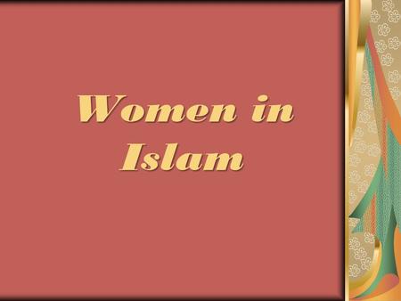 Women in Islam. Understanding their MIND -Thinking their way Relating to their HEART -Feeling the joys and needs Start walking in their WAY -Getting into.