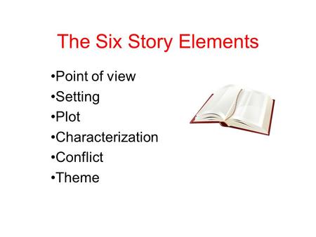 The Six Story Elements Point of view Setting Plot Characterization Conflict Theme.