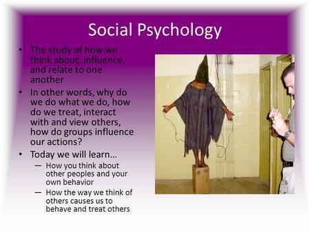 Social Psychology The study of how we think about, influence, and relate to one another In other words, why do we do what we do, how do we treat, interact.