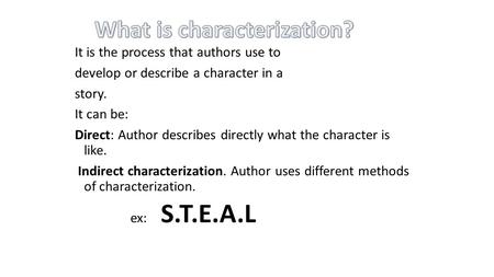 It is the process that authors use to develop or describe a character in a story. It can be: Direct: Author describes directly what the character is like.