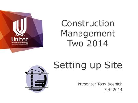 Construction Management Two 2014 Setting up Site Presenter Tony Bosnich Feb 2014.