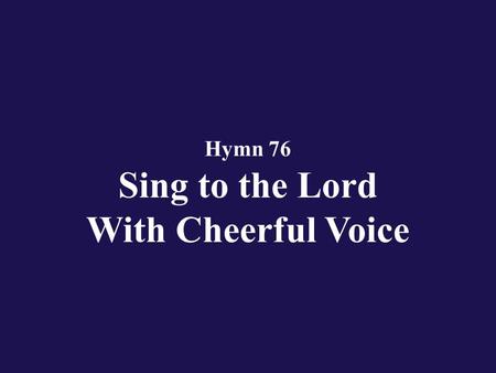 Hymn 76 Sing to the Lord With Cheerful Voice. Verse 1 All people that on earth do dwell, sing to the Lord with cheerful voice!