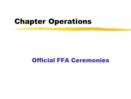 Chapter Operations Official FFA Ceremonies. Essentials of a Successful Chapter zFFA Knowledge zDiversity of Membership zAll Members Share Responsibilities.
