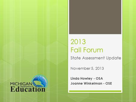 2013 Fall Forum State Assessment Update November 5, 2013 Linda Howley - OSA Joanne Winkelman - OSE.