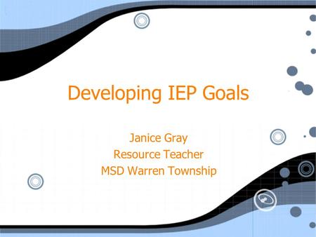 Developing IEP Goals Janice Gray Resource Teacher MSD Warren Township Janice Gray Resource Teacher MSD Warren Township.