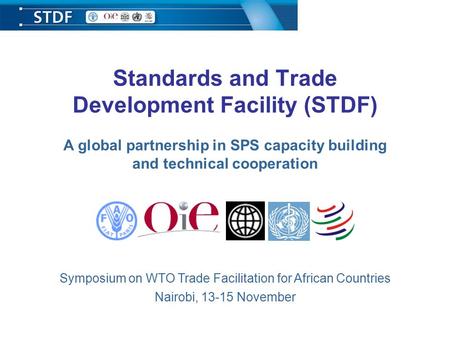 Standards and Trade Development Facility (STDF) A global partnership in SPS capacity building and technical cooperation Symposium on WTO Trade Facilitation.