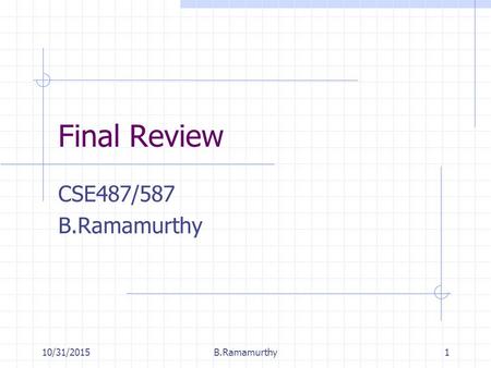 10/31/2015B.Ramamurthy1 Final Review CSE487/587 B.Ramamurthy.