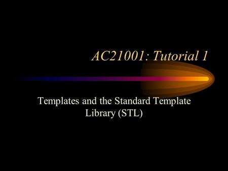 AC21001: Tutorial 1 Templates and the Standard Template Library (STL)
