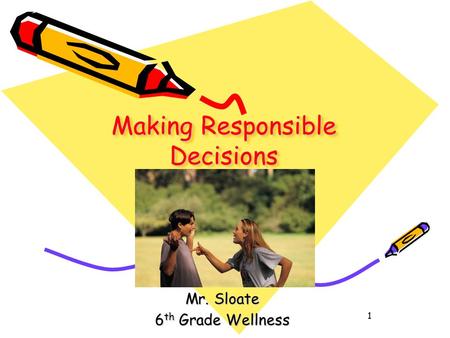 1 Making Responsible Decisions Pg. 36-41 (Blue Book) Mr. Sloate 6 th Grade Wellness.