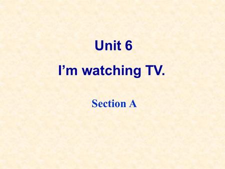 Unit 6 I’m watching TV. Section A. Grammar Focus What are you doing?I’m watching TV. What’s she doing?She’s washing her clothes. What are they doing?They’re.
