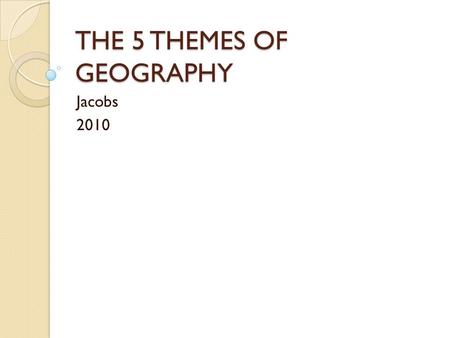 THE 5 THEMES OF GEOGRAPHY Jacobs 2010. THE FIVE THEMES OF GEOGRAPHY Movement Regions Human-Environment interaction Location Place.