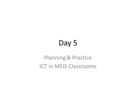 Day 5 Planning & Practice ICT in MEIS Classrooms.